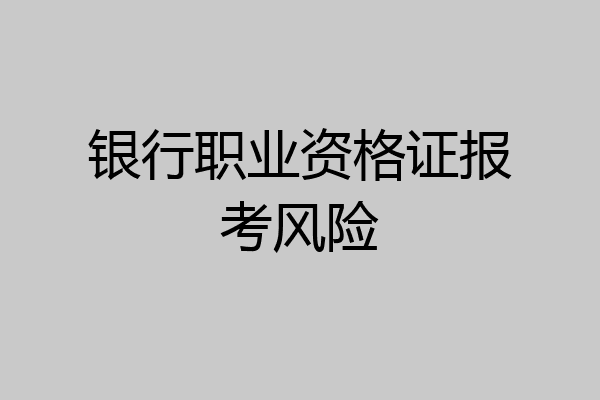 银行职业资格证报考风险