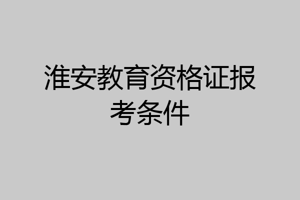 淮安教育资格证报考条件