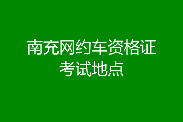 南充网约车资格证考试地点