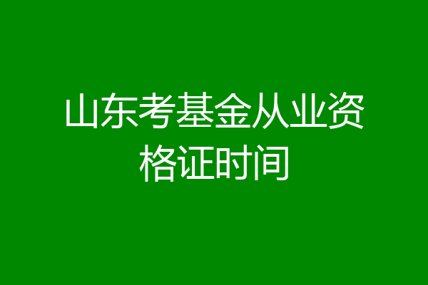 山东考基金从业资格证时间