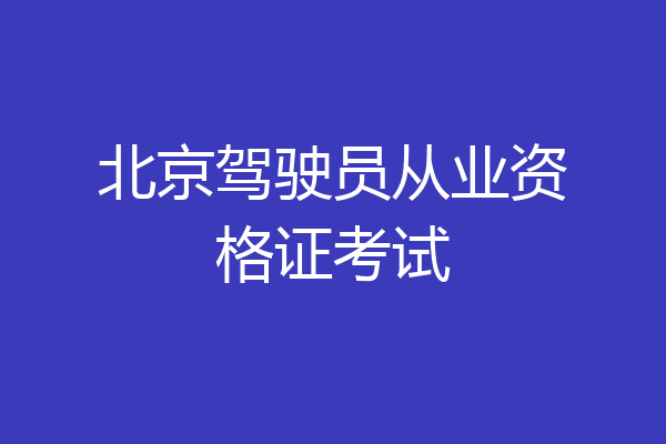 北京驾驶员从业资格证考试