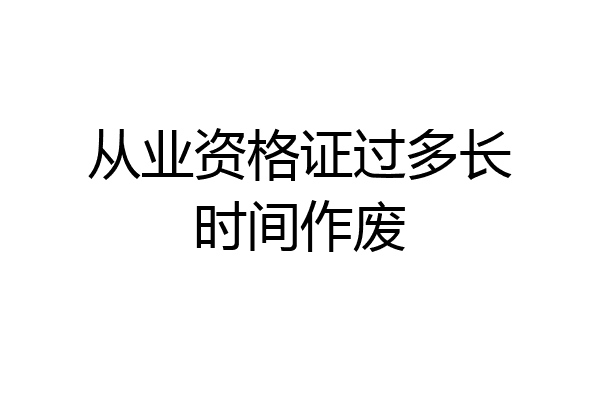 从业资格证过多长时间作废
