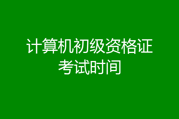 计算机初级资格证考试时间