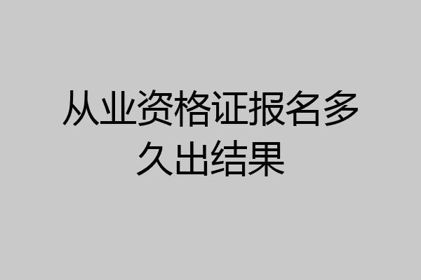 从业资格证报名多久出结果