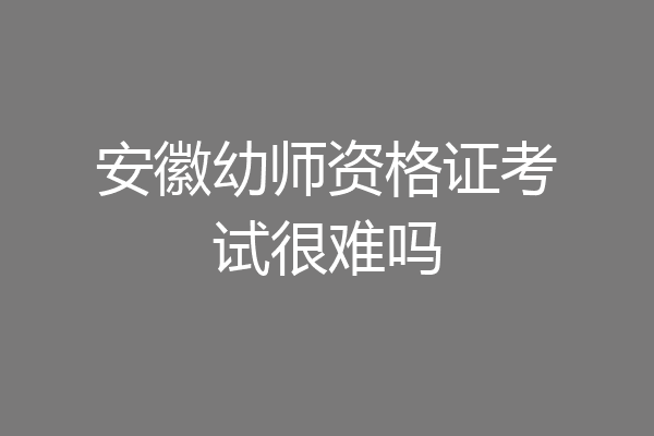 安徽幼师资格证考试很难吗