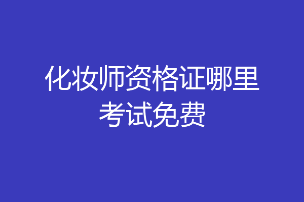 化妆师资格证哪里考试免费