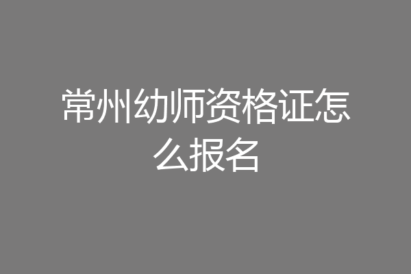常州幼师资格证怎么报名