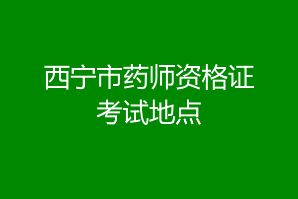 西宁市药师资格证考试地点