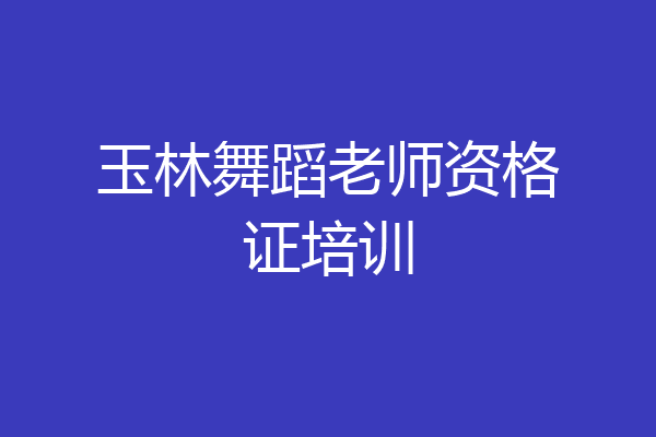 玉林舞蹈老师资格证培训