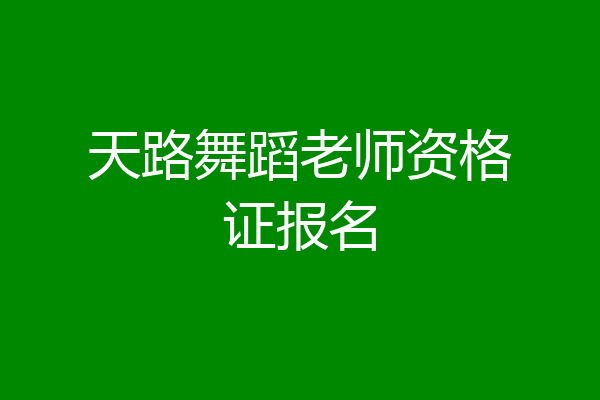 天路舞蹈老师资格证报名