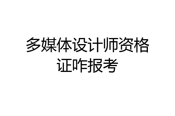 多媒体设计师资格证咋报考