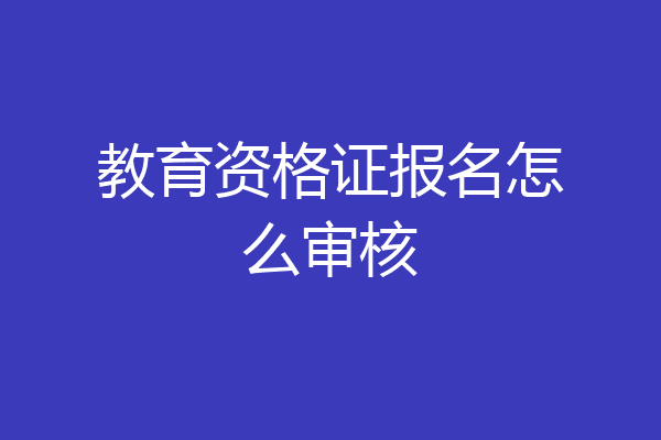 教育资格证报名怎么审核