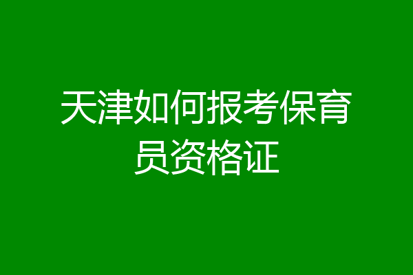 天津如何报考保育员资格证