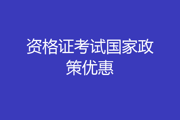 资格证考试国家政策优惠