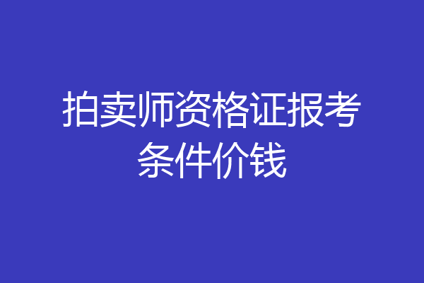 拍卖师资格证报考条件价钱