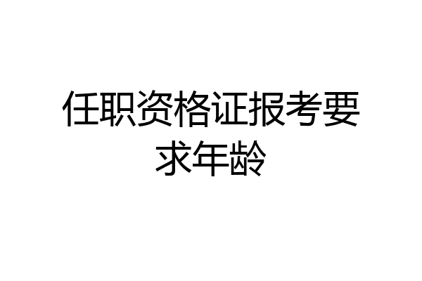 任职资格证报考要求年龄