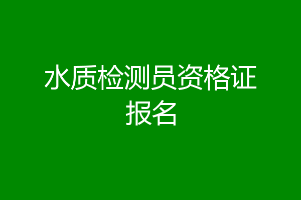 水质检测员资格证报名