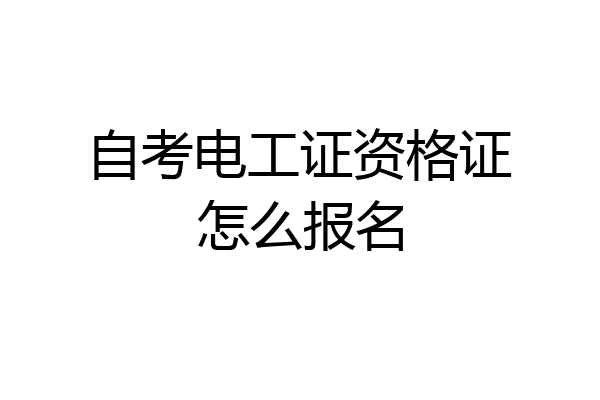 自考电工证资格证怎么报名