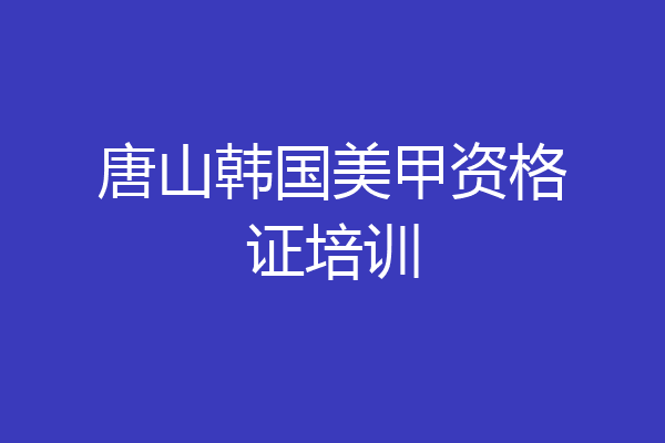 唐山韩国美甲资格证培训