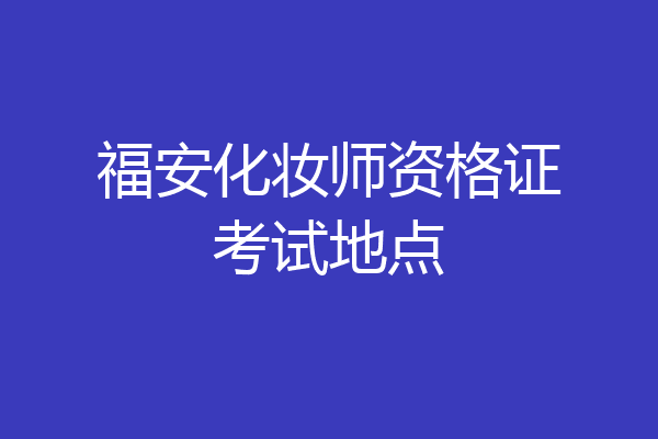 福安化妆师资格证考试地点