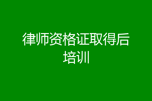 律师资格证取得后培训