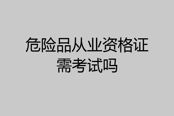 危险品从业资格证需考试吗
