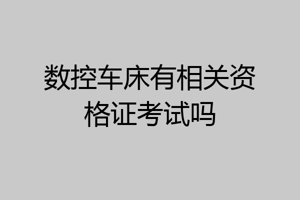数控车床有相关资格证考试吗