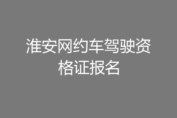 淮安网约车驾驶资格证报名