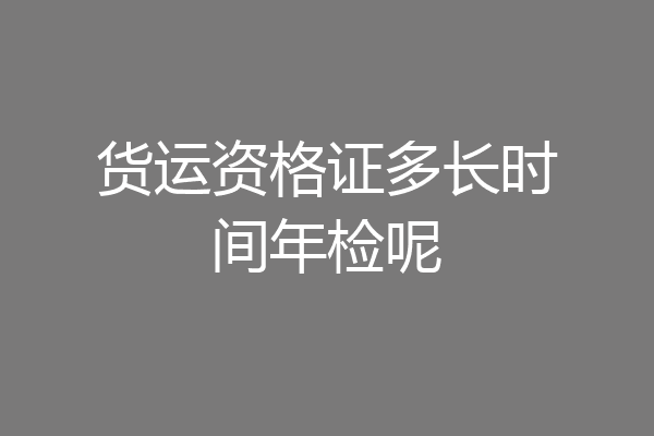 货运资格证多长时间年检呢