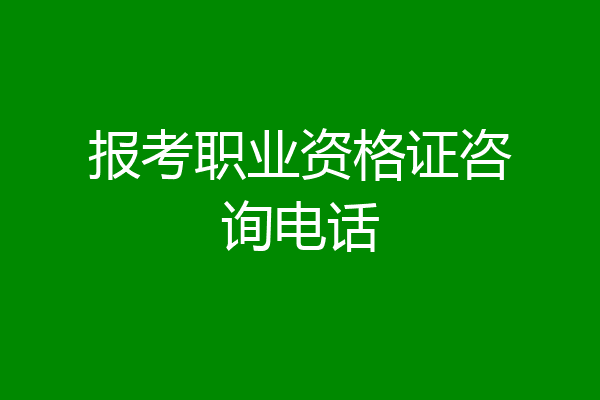 报考职业资格证咨询电话