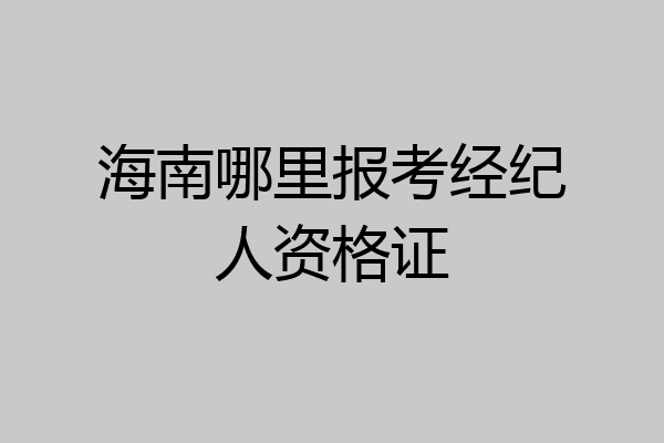 海南哪里报考经纪人资格证