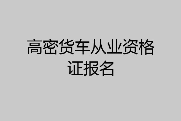 高密货车从业资格证报名