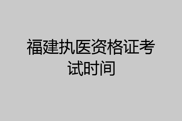 福建执医资格证考试时间