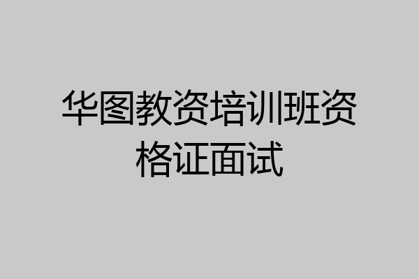 华图教资培训班资格证面试