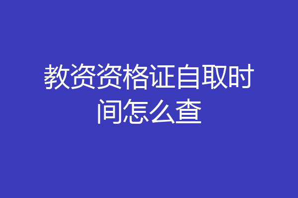 教资资格证自取时间怎么查
