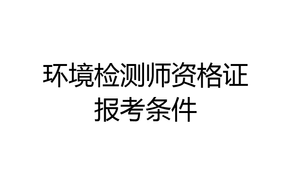 环境检测师资格证报考条件