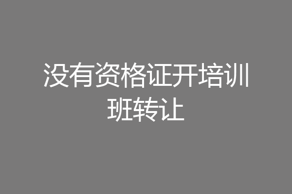 没有资格证开培训班转让