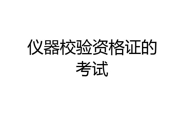 仪器校验资格证的考试