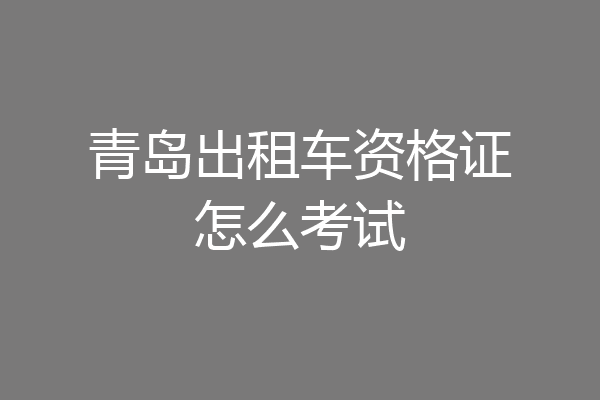 青岛出租车资格证怎么考试