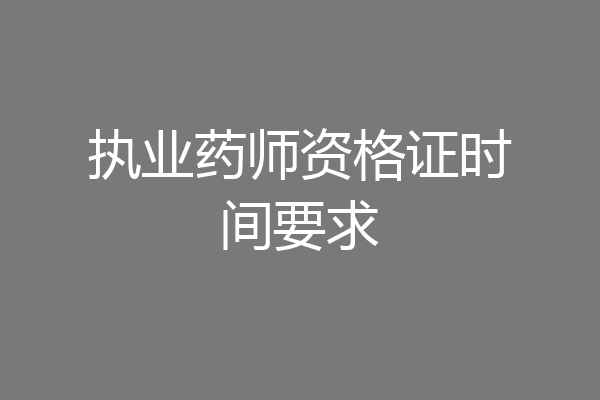 执业药师资格证时间要求
