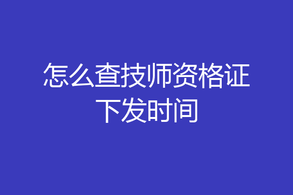 怎么查技师资格证下发时间