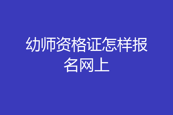 幼师资格证怎样报名网上