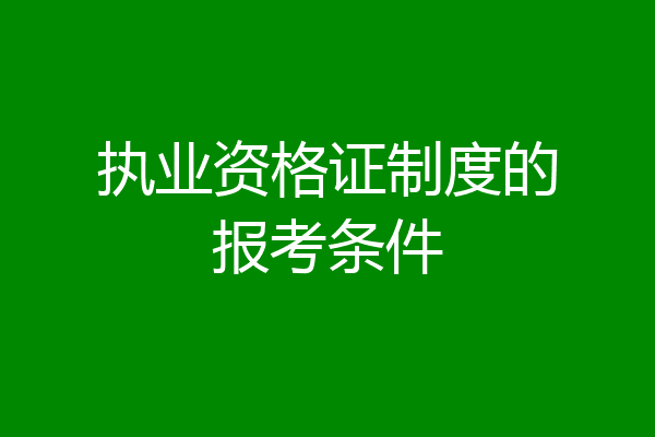 执业资格证制度的报考条件