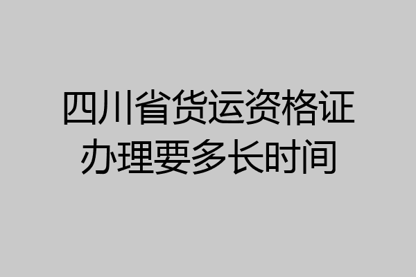 四川省货运资格证办理要多长时间