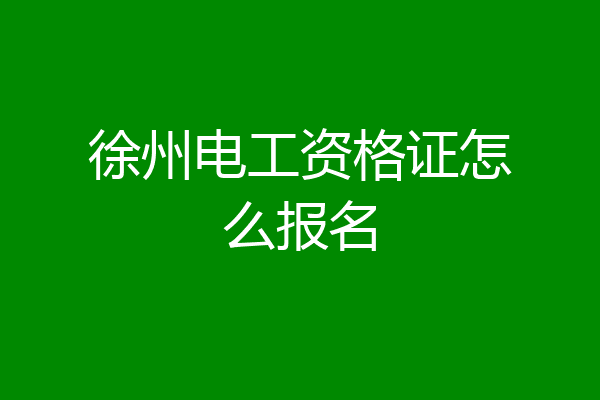 徐州电工资格证怎么报名