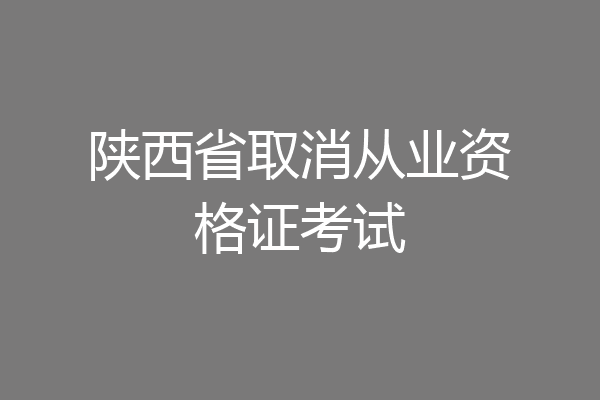 陕西省取消从业资格证考试