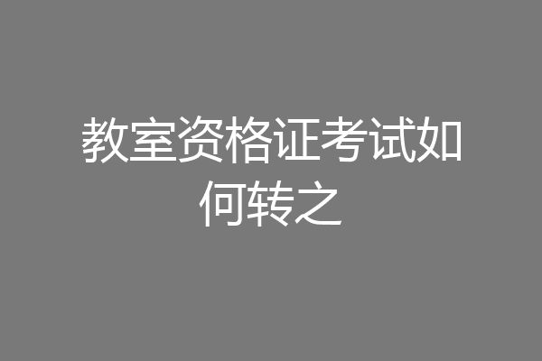 教室资格证考试如何转之