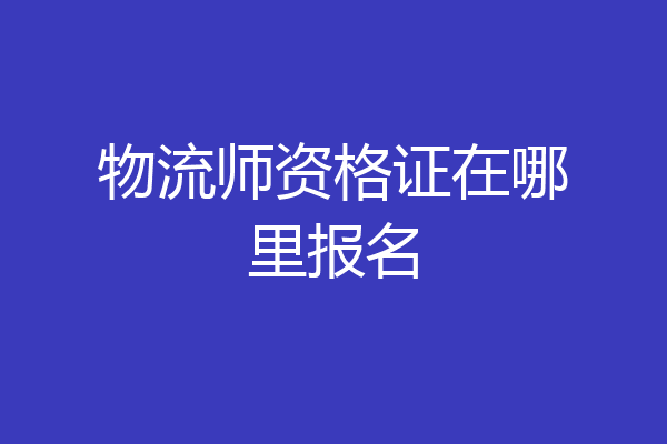 物流师资格证在哪里报名