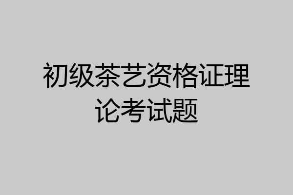 初级茶艺资格证理论考试题