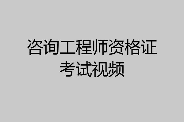 咨询工程师资格证考试视频